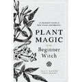 Plant Magic for the Beginner Witch: An Herbalist's Guide to Heal, Protect and Manifest