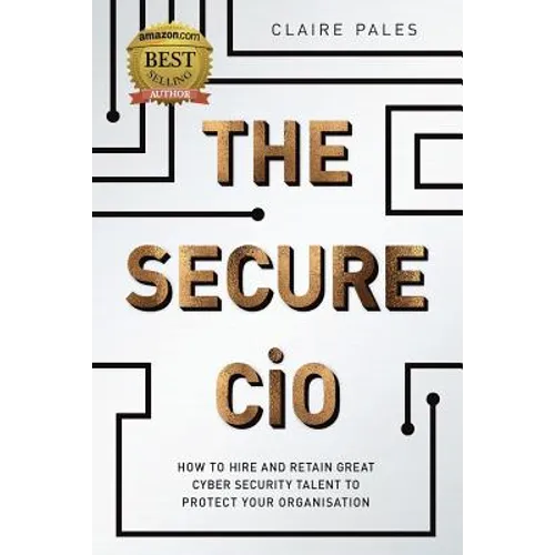 The Secure CIO: How to Hire and retain Great Cyber Security Talent to Protect Your Organisation