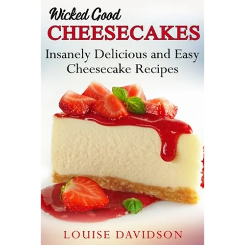 Wicked Good Cheesecakes: Insanely Delicious and Easy Cheesecake Recipes