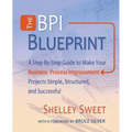 The Bpi Blueprint: A Step-By-Step Guide to Make Your Business Process Improvement Projects Simple, Structured, and Successful