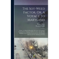 The Sot-weed Factor, Or, A Voyage To Maryland: A Satyr: In Which Is Describ'd, The Laws, Government, Courts And Constitutions Of The Country, And Also