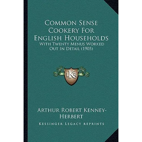 Common Sense Cookery For English Households: With Twenty Menus Worked Out In Detail (1905)