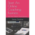 Start An Online Coaching Business: Use Your Talents And Expertise