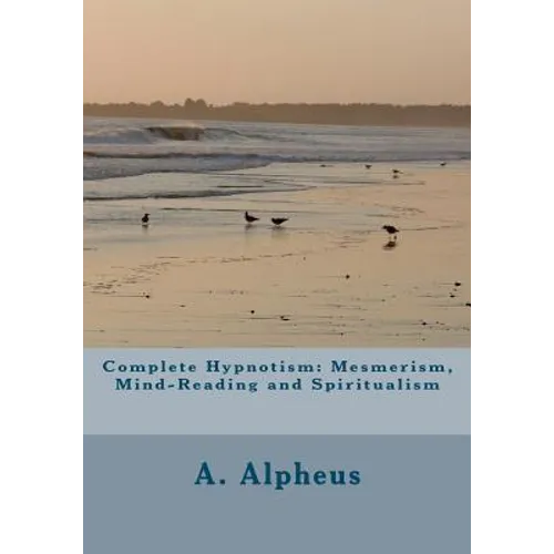 Complete Hypnotism: Mesmerism, Mind-Reading and Spiritualism