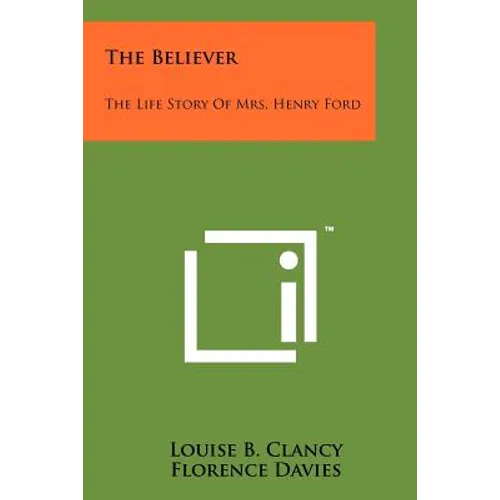 The Believer: The Life Story of Mrs. Henry Ford