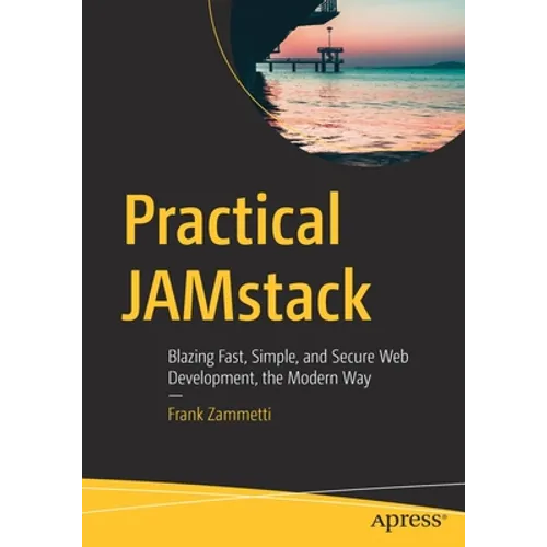 Practical Jamstack: Blazing Fast, Simple, and Secure Web Development, the Modern Way