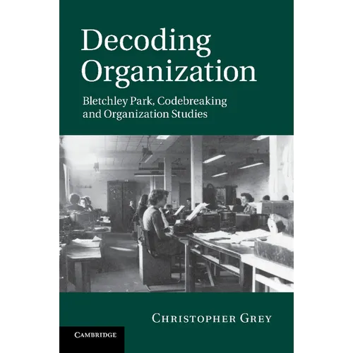Decoding Organization: Bletchley Park, Codebreaking and Organization Studies