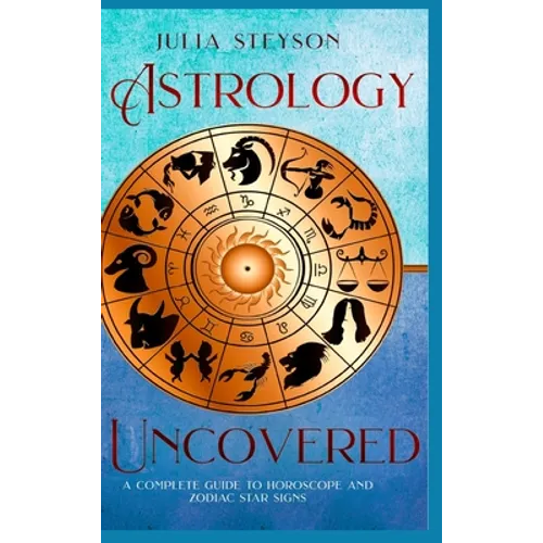 Astrology Uncovered Hardcover Version: A Guide To Horoscopes And Zodiac Signs