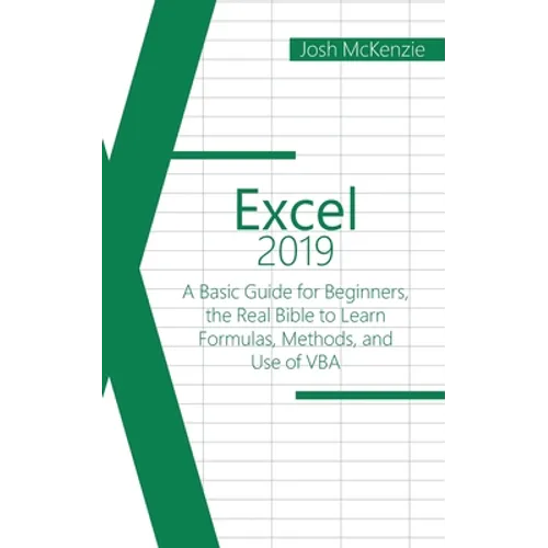 Excel 2019: A Basic Guide for Beginners, the Real Bible to Learn Formulas, Methods and Use of VBA