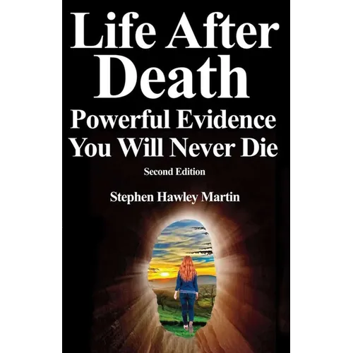 Life After Death, Powerful Evidence You Will Never Die: Second Edition