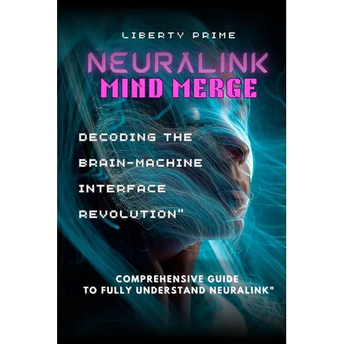 Neuralink Mind Merge: Decoding the Brain-Machine Interface Revolution" Comprehensive Guide to fully understand Neuralink