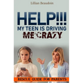 Help!!! My Teen Is Driving Me Crazy!!!!: Rescue Guide For Parents