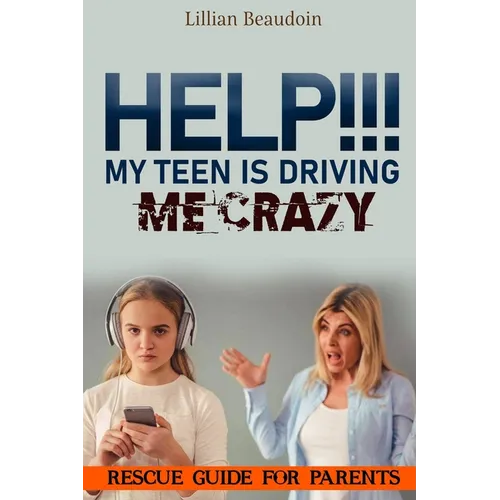 Help!!! My Teen Is Driving Me Crazy!!!!: Rescue Guide For Parents