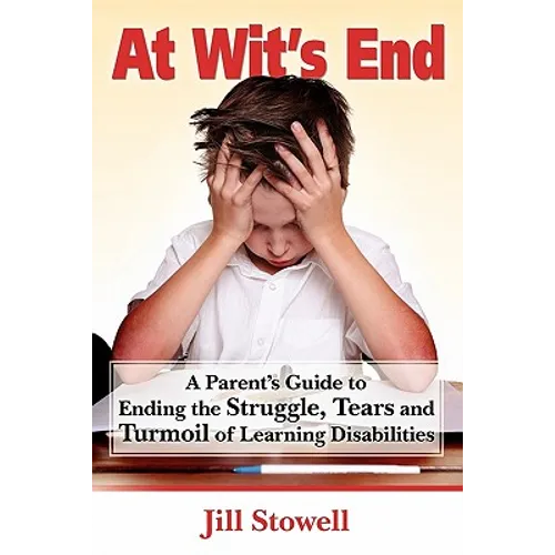 At Wit's End: A Parent's Guide to Ending the Struggle, Tears and Turmoil of Learning Disabilities