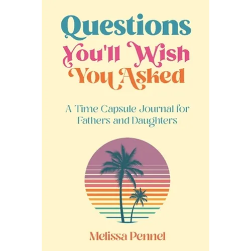 Questions You'll Wish You Asked: A Time Capsule Journal for Fathers and Daughters