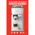 The Art, History, and Science of Espresso Machines: The Definitive Account