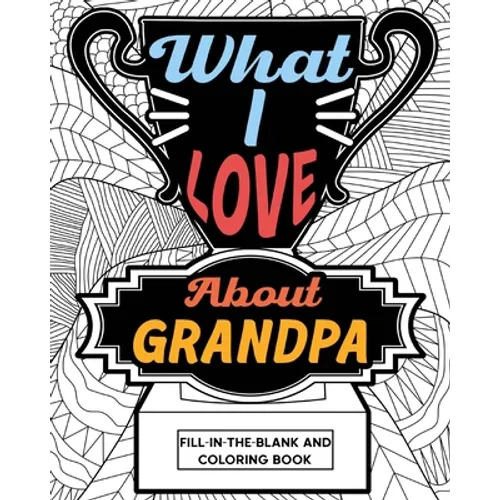 What I Love About Grandpa Fill-In-The-Blank and Coloring Book: Adult Coloring Books for Father's Day, Best Gift for Grandpa