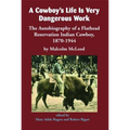A Cowboy's Life Is Very Dangerous Work: The Autobiography of a Flathead Reservation Indian Cowboy, 1870-1944