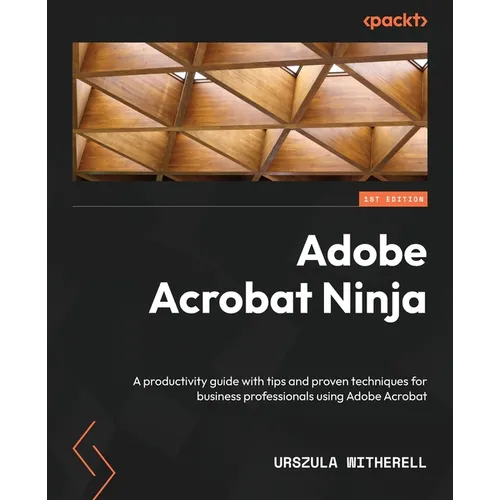 Adobe Acrobat Ninja: A productivity guide with tips and proven techniques for business professionals using Adobe Acrobat