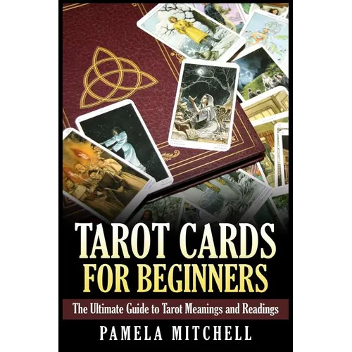 Tarot Cards for Beginners: The Ultimate Guide to Tarot Meanings and Readings