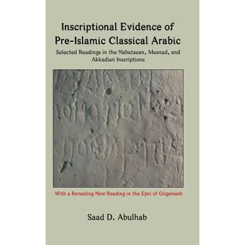 Inscriptional Evidence of Pre-Islamic Classical Arabic: Selected Readings in the Nabataean, Musnad, and Akkadian Inscriptions