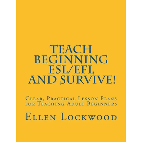 Teach Beginning ESL/EFL and Survive!: Clear, Practical Lesson Plans for Teaching Adult Beginners