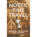 Noetic Time Travel: The Conciousness Science and Quantum Physics of Sending Information Through Time