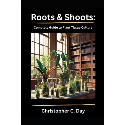 Roots & Shoots: Complete Guide to Plant Tissue Culture