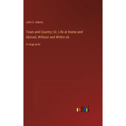 Town and Country; Or, Life at Home and Abroad, Without and Within Us: in large print