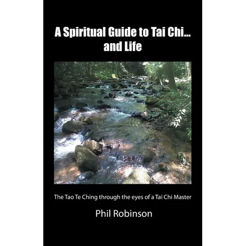A Spiritual Guide to Tai Chi...and Life: The Tao Te Ching Through the Eyes of a Tai Chi Master