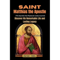 Saint Matthias the Apostle (The Apostle that Replaced Judas Iscariot): Discover His Remarkable Life and Lasting Legacy