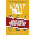 Identity Crisis: Health Care Branding's Hidden Problems and Proven Strategies to Solve Them