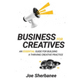 Business for Creatives: An Essential Guide for Building a Thriving Creative Practice