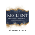 RESILIENT Using Courage and Hope to Overcome Adversity