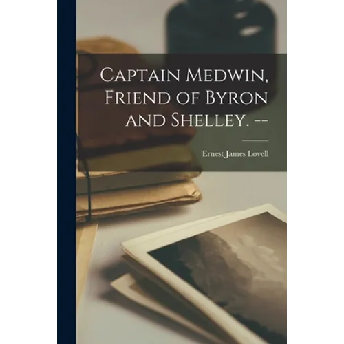 Captain Medwin, Friend of Byron and Shelley. --