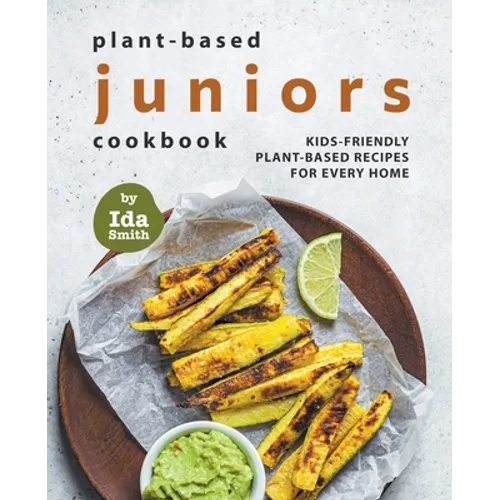 Plant-Based Juniors Cookbook: Kids-Friendly Plant-Based Recipes For Every Home