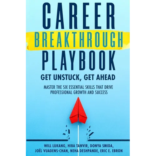 Career Breakthrough Playbook: Get Unstuck, Get Ahead: Master the Six Essential Skills that Drive Professional Growth and Success