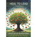 Heal to Lead: Stories to Turn Your Wounds Into Wisdom Volume Three