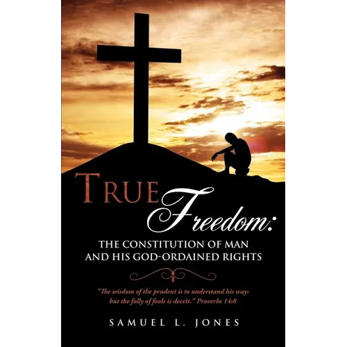 True Freedom: The Constitution of Man and His God-Ordained Rights