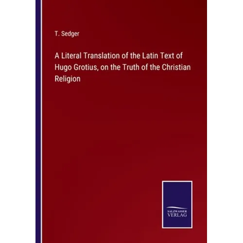 A Literal Translation of the Latin Text of Hugo Grotius, on the Truth of the Christian Religion