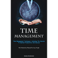Time Management: Time Management Techniques: Unlocking The Secrets To Optimal Productivity And Success (The Productivity Manual For Lazy People)