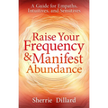 Raise Your Frequency & Manifest Abundance: A Guide for Empaths, Intuitives, and Sensitives