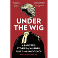 Under The Wig: A Lawyer's Stories of Murder, Guilt and Innocence