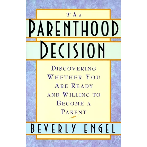The Parenthood Decision: Discovering Whether You Are Ready and Willing to Become a Parent