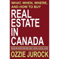 Real Estate in Canada - What, When, Where and How to Buy Real Estate in Canada: Revised & Updated from Forget About Location, Location, Location...