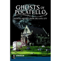 Ghosts of Pocatello: Haunted History from the Gate City