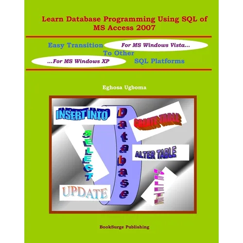 Learn Database Programming Using SQL of MS Access 2007: Easy Transition to other SQL Platforms