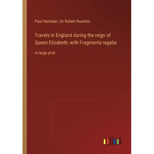 Travels in England during the reign of Queen Elizabeth; with Fragmenta regalia: in large print