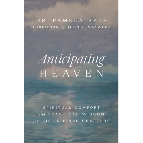 Anticipating Heaven: Spiritual Comfort and Practical Wisdom for Life's Final Chapters