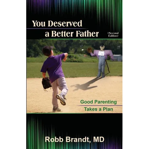 You Deserved a Better Father (2nd Ed): Good Parenting Takes a Plan